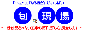 旬な現場 「へぇ～」、「なるほど」がいっぱい　普段見られない工事の様子、詳しくお見せします